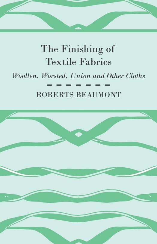 Front cover_The Finishing of Textile Fabrics - Woollen, Worsted, Union and Other Cloths - With 151 Illustrations of Fibres, Yarns, and Fabrics, also Sectional and Other Drawings of Finishing Machinery