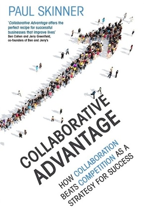 Collaborative Advantage: How Collaboration Beats Competition As A Strategy For Success