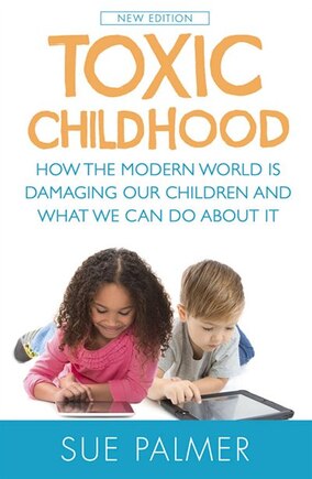 Toxic Childhood: How The Modern World Is Damaging Our Children And What We Can Do About It