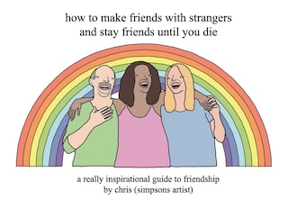 Front cover_How To Make Friends With Strangers And Stay Friends Until You Die