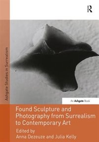 Front cover_Found Sculpture And Photography From Surrealism To Contemporary Art