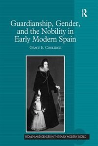 Couverture_Guardianship, Gender, And The Nobility In Early Modern Spain