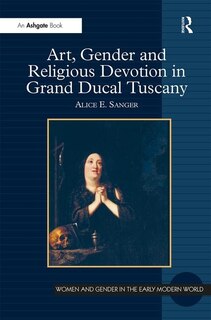 Front cover_Art, Gender And Religious Devotion In Grand Ducal Tuscany