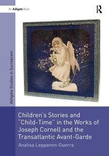 Front cover_Children's Stories And 'child-time' In The Works Of Joseph Cornell And The Transatlantic Avant-garde