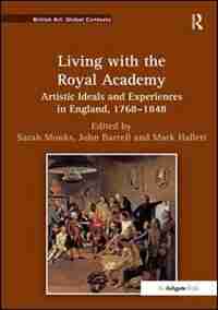 Living With The Royal Academy: Artistic Ideals And Experiences In England, 1768¿1848 by Sarah Monks
