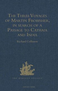 Couverture_The Three Voyages of Martin Frobisher, in search of a Passage to Cathaia and India by the North-West, A.D. 1576-8