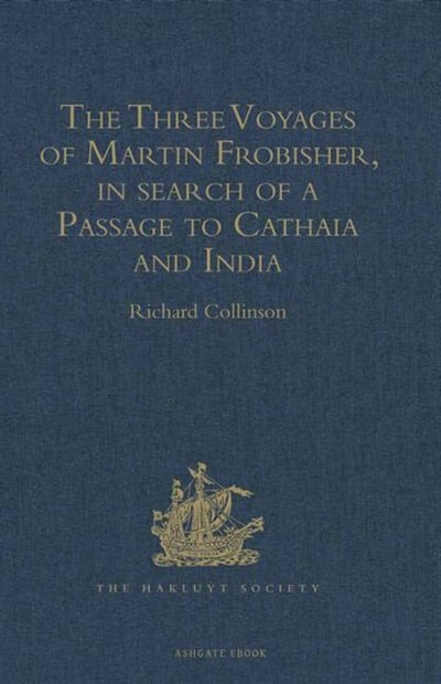 Couverture_The Three Voyages of Martin Frobisher, in search of a Passage to Cathaia and India by the North-West, A.D. 1576-8