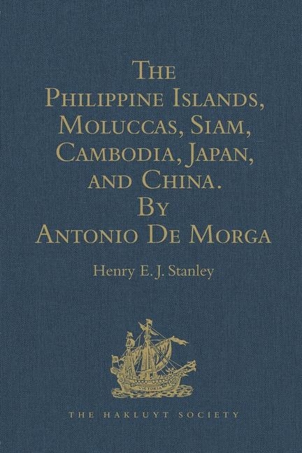 Front cover_The Philippine Islands, Moluccas, Siam, Cambodia, Japan, And China, At The Close Of The Sixteenth Century, By Antonio De Morga