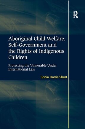 Aboriginal Child Welfare, Self-government And The Rights Of Indigenous Children: Protecting The Vulnerable Under International Law
