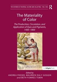 The Materiality Of Color: The Production, Circulation, And Application Of Dyes And Pigments, 1400¿1800