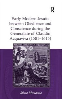 Front cover_Early Modern Jesuits Between Obedience And Conscience During The Generalate Of Claudio Acquaviva (1581-1615)