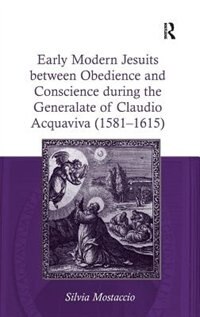 Front cover_Early Modern Jesuits Between Obedience And Conscience During The Generalate Of Claudio Acquaviva (1581-1615)