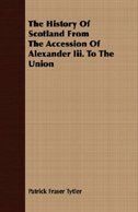 The History Of Scotland From The Accession Of Alexander Iii. To The Union