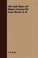 Life And Times Of Major-General Sir Isaac Brock, K. B