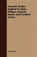 Front cover_Voussoir Arches Applied To Stone Bridges, Tunnels, Domes And Groined Arches