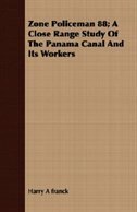 Zone Policeman 88; A Close Range Study Of The Panama Canal And Its Workers