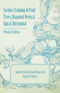 Couverture_Cordon Training of Fruit Trees, Diagonal Vertical, Spiral, Horizontal - Adapted to the Orchard-House and Open-Air Culture