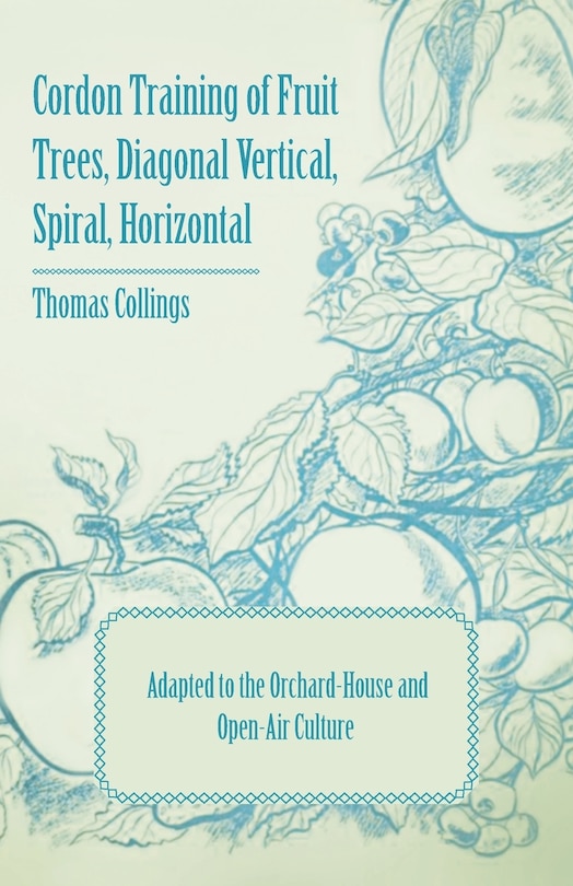 Couverture_Cordon Training of Fruit Trees, Diagonal Vertical, Spiral, Horizontal - Adapted to the Orchard-House and Open-Air Culture