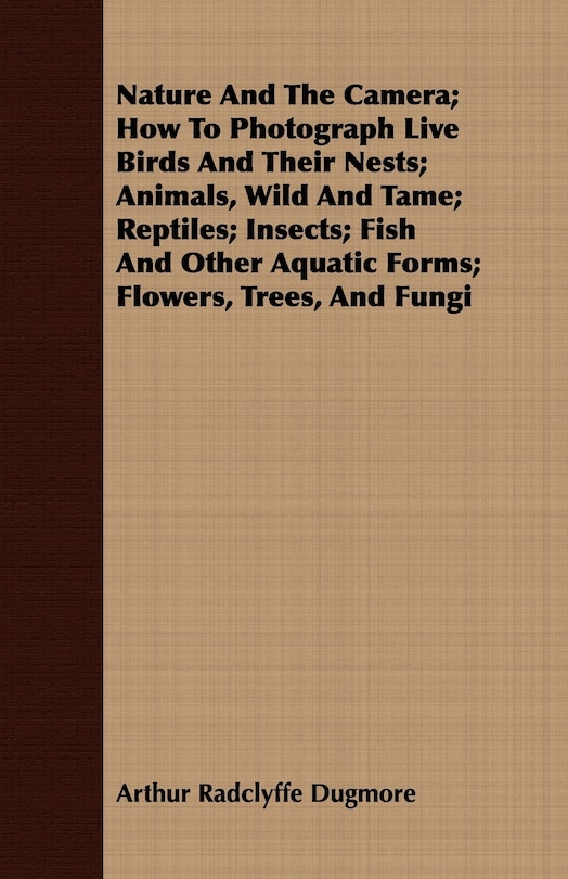 Front cover_Nature And The Camera; How To Photograph Live Birds And Their Nests; Animals, Wild And Tame; Reptiles; Insects; Fish And Other Aquatic Forms; Flowers, Trees, And Fungi