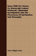 Hours With The Ghosts, Or, Nineteenth Century Witchcraft: Illustrated Investigations Into The Phenomena Of Spiritualism And Theosophy