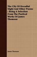 The City Of Dreadful Night And Other Poems: Being A Selection From The Poetical Works Of James Thomson