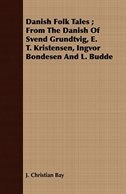 Danish Fairy & Folk Tales - A Collection of Popular Stories and Fairy Tales - From the Danish of Svend Gruntvig, E. T. Kristensen, Ingvor Bondesen, and L. Budde