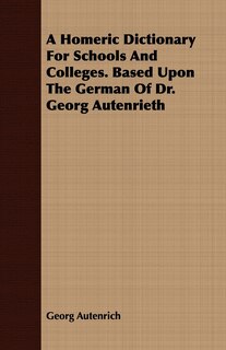 Front cover_A Homeric Dictionary For Schools And Colleges. Based Upon The German Of Dr. Georg Autenrieth