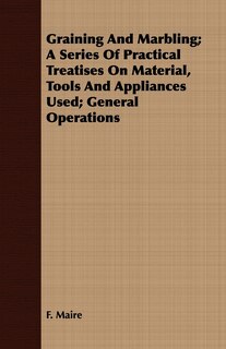 Front cover_Graining And Marbling; A Series Of Practical Treatises On Material, Tools And Appliances Used; General Operations