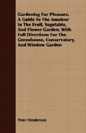 Gardening For Pleasure. A Guide To The Amateur In The Fruit, Vegetable, And Flower Garden, With Full Directions For The Greenhouse, Conservatory, And Window Garden