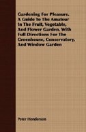 Gardening For Pleasure. A Guide To The Amateur In The Fruit, Vegetable, And Flower Garden, With Full Directions For The Greenhouse, Conservatory, And Window Garden