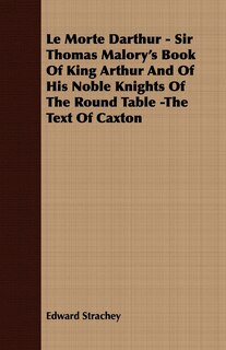 Front cover_Le Morte Darthur - Sir Thomas Malory's Book Of King Arthur And Of His Noble Knights Of The Round Table -The Text Of Caxton