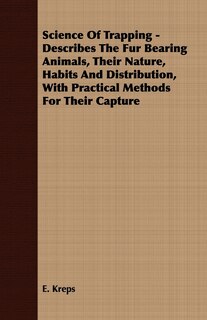 Front cover_Science Of Trapping - Describes The Fur Bearing Animals, Their Nature, Habits And Distribution, With Practical Methods For Their Capture
