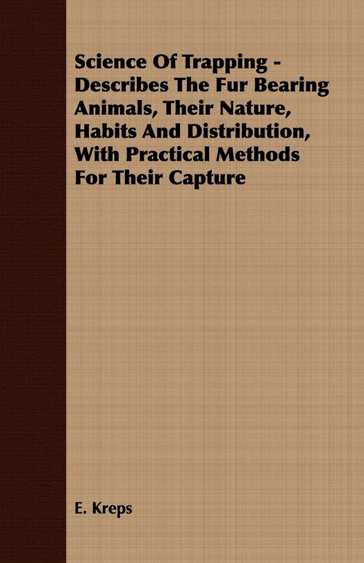 Front cover_Science Of Trapping - Describes The Fur Bearing Animals, Their Nature, Habits And Distribution, With Practical Methods For Their Capture