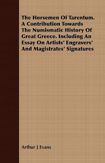 Couverture_The Horsemen Of Tarentum. A Contribution Towards The Numismatic History Of Great Greece. Including An Essay On Artists' Engravers' And Magistrates' Signatures