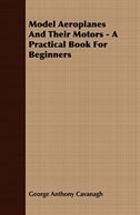 Model Aeroplanes And Their Motors - A Practical Book For Beginners