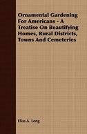 Ornamental Gardening For Americans - A Treatise On Beautifying Homes, Rural Districts, Towns And Cemeteries