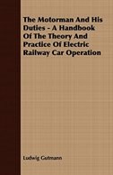 The Motorman And His Duties - A Handbook Of The Theory And Practice Of Electric Railway Car Operation