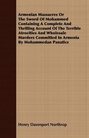 Armenian Massacres Or The Sword Of Mohammed Containing A Complete And Thrilling Account Of The Terrible Atrocities And Wholesale Murders Committed In Armenia By Mohammedan Panatics