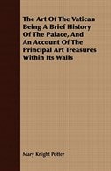 The Art Of The Vatican Being A Brief History Of The Palace, And An Account Of The Principal Art Treasures Within Its Walls