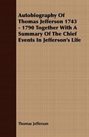 Autobiography Of Thomas Jefferson 1743 - 1790 Together With A Summary Of The Chief Events In Jefferson's Life