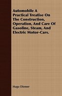 Automobile A Practical Treatise On The Construction, Operation, And Care Of Gasoline, Steam, And Electric Motor-Cars.