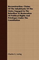 Front cover_Reconstruction. Claims Of The Inhabitants Of The States Engaged In The Rebellion To Restoration Of Political Rights And Privileges Under The Constitution