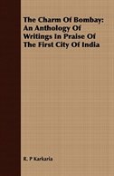 The Charm Of Bombay: An Anthology Of Writings In Praise Of The First City Of India