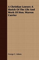 Front cover_A Christian Lawyer; A Sketch Of The Life And Work Of Hon. Warren Currier