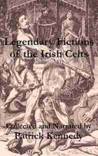 Legendary Fictions of the Irish Celts by Patrick Kennedy