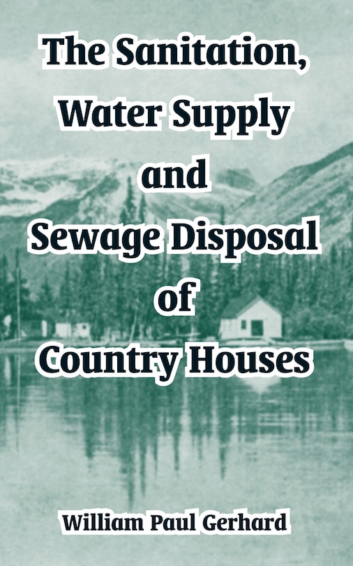 The Sanitation, Water Supply and Sewage Disposal of Country Houses