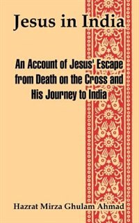 Jesus in India: An Account of Jesus' Escape from Death on the Cross and His Journey to India