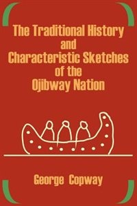 The Traditional History And Characteristic Sketches Of The Ojibway Nation