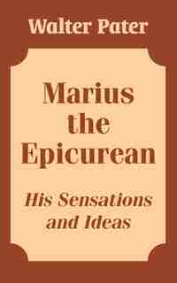 Marius the Epicurean: His Sensations and Ideas by Walter Pater
