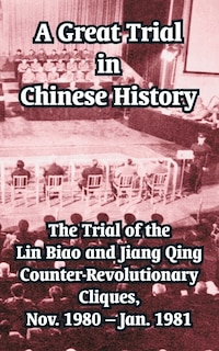 A Great Trial in Chinese History: The Trial of the Lin Biao and Jiang Qing Counter-Revolutionary Cliques, Nov. 1980 - Jan. 1981